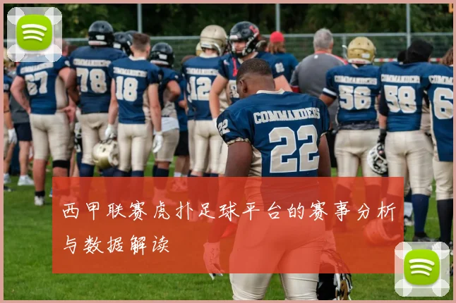 西甲联赛虎扑足球平台的赛事分析与数据解读