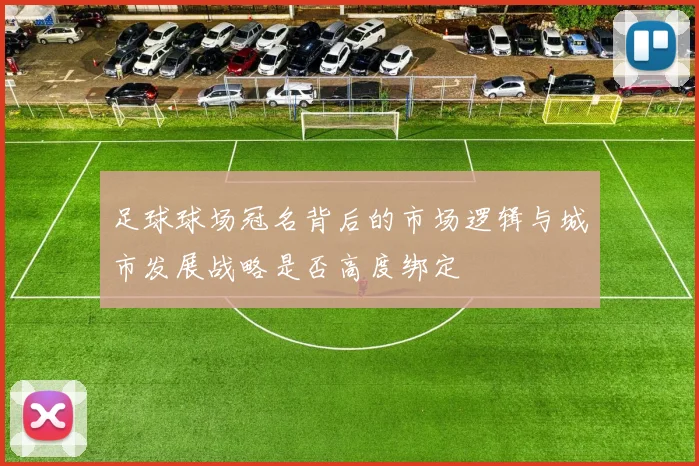 足球球场冠名背后的市场逻辑与城市发展战略是否高度绑定
