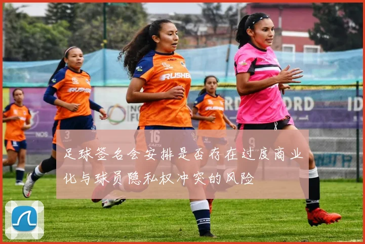 足球签名会安排是否存在过度商业化与球员隐私权冲突的风险