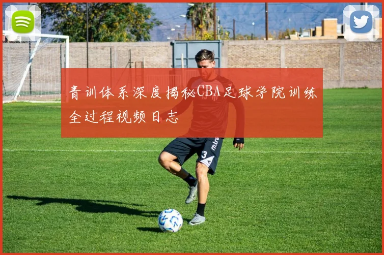 青训体系深度揭秘CBA足球学院训练全过程视频日志