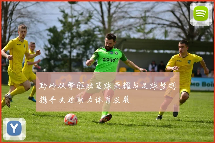 黔岭双擎驱动篮球荣耀与足球梦想携手共进助力体育发展